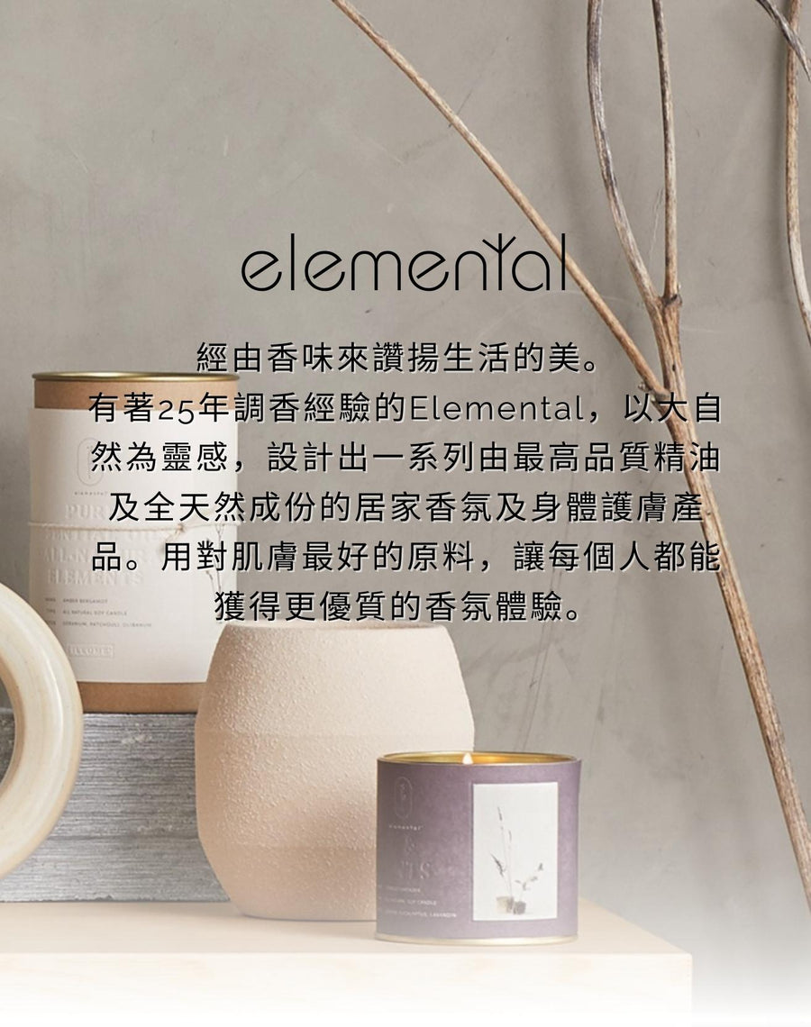 經由香味來讚揚生活的美。  有著25年調香經驗的Elemental，以大自然為靈感，設計出一系列由最高品質精油及全天然成份的居家香氛及身體護膚產品。用對肌膚最好的原料，讓每個人都能獲得更優質的香氛體驗。