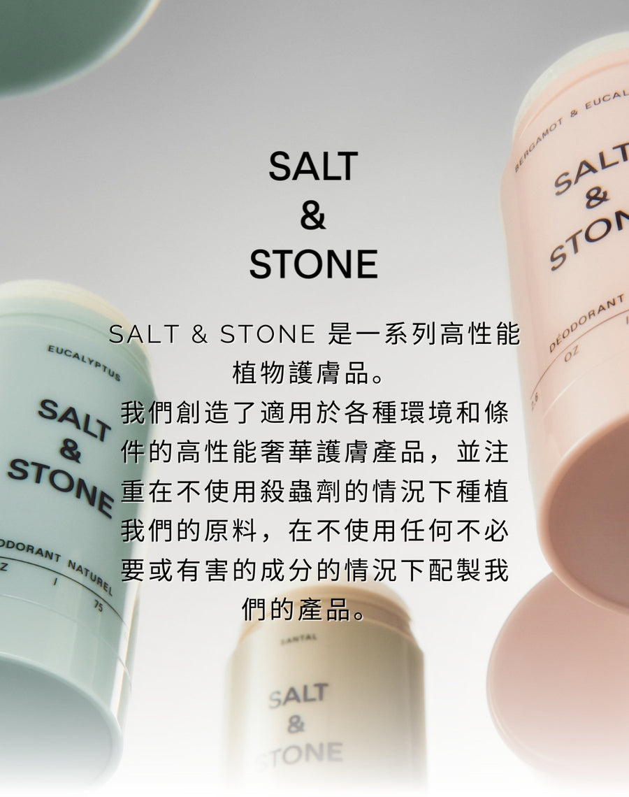 SALT & STONE 是一系列高性能植物護膚品。 我們創造了適用於各種環境和條件的高性能奢華護膚產品，並注重在不使用殺蟲劑的情況下種植我們的原料，在不使用任何不必要或有害的成分的情況下配製我們的產品。 